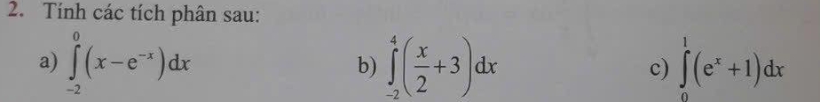 Tính các tích phân sau:
a) ∈tlimits _(-2)^0(x-e^(-x))dx b) ∈tlimits _(-2)^4( x/2 +3)dx c) ∈tlimits _0^(1(e^x)+1)dx