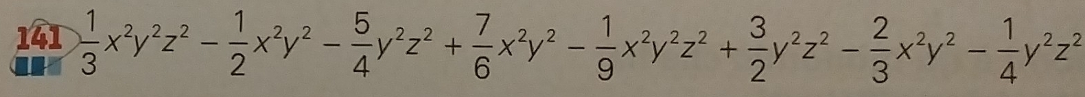 141  1/3 x^2y^2z^2- 1/2 x^2y^2- 5/4 y^2z^2+ 7/6 x^2y^2- 1/9 x^2y^2z^2+ 3/2 y^2z^2- 2/3 x^2y^2- 1/4 y^2z^2