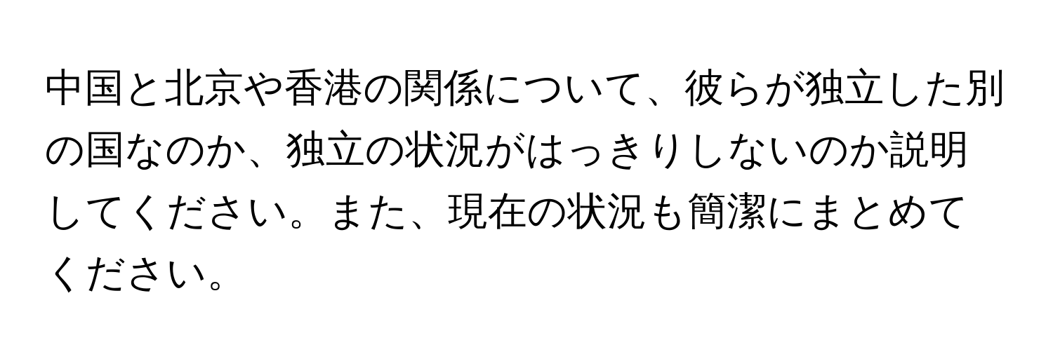 中国と北京や香港の関係について、彼らが独立した別の国なのか、独立の状況がはっきりしないのか説明してください。また、現在の状況も簡潔にまとめてください。