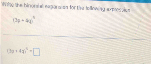 Write the binomial expansion for the following expression.
(3p+4q)^4
(3p+4q)^4=□