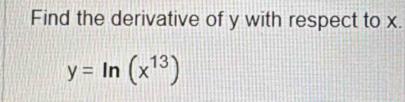 Find the derivative of y with respect to x.
y=ln (x^(13))