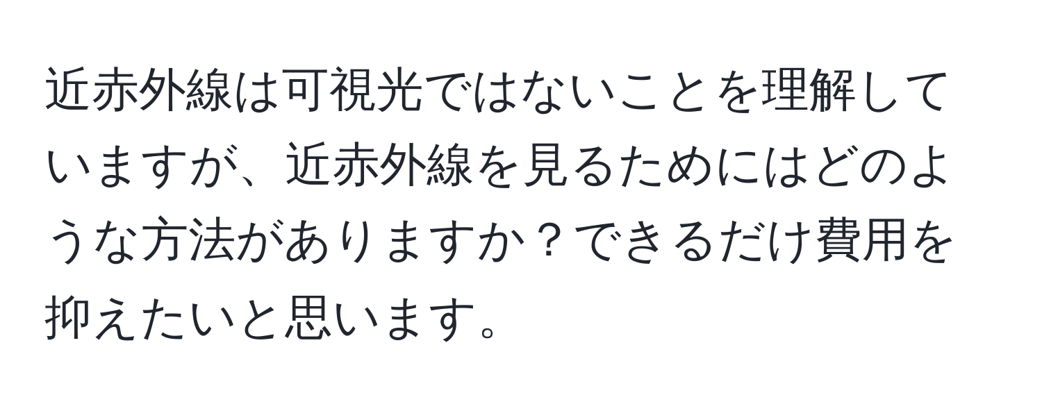 近赤外線は可視光ではないことを理解していますが、近赤外線を見るためにはどのような方法がありますか？できるだけ費用を抑えたいと思います。