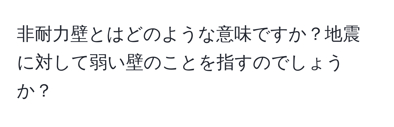 非耐力壁とはどのような意味ですか？地震に対して弱い壁のことを指すのでしょうか？