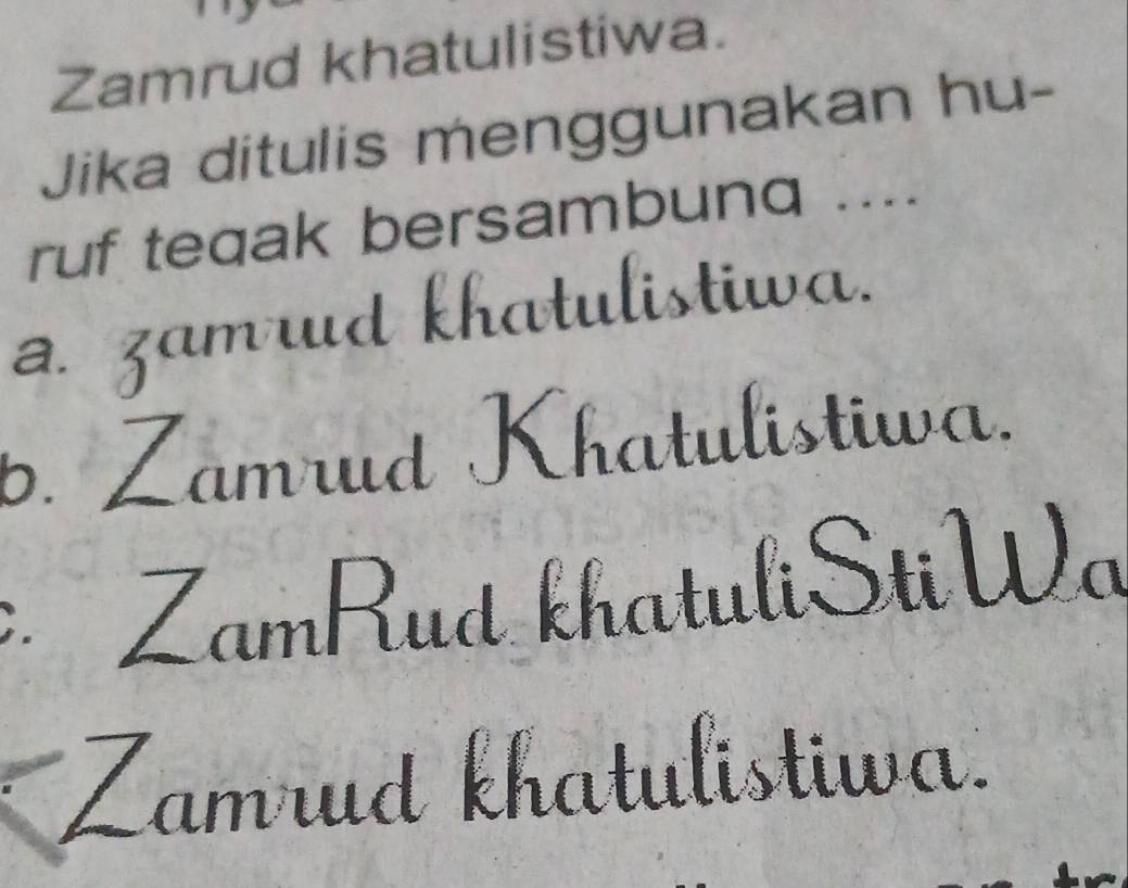 Zamrud khatulistiwa.
Jika ditulis menggunakan hu-
ruf teqak bersambunq ....
a. zamrud khatulistiwa.
b. Zamrud Khatulistiwa,. ZamRud khatuliStiWa
a Zamrud khatulistiwa.