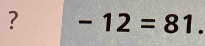 ?
-12=81.