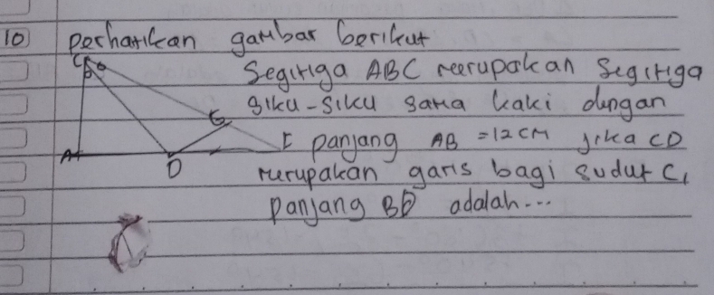 perhaticcan gambar berikut 
Segiriga ABC reerupak an Segiriga 
giku-siku sama laki dengan 
I panyang AB=12CM jika cD
rerupakean gars bagi sudur c, 
Panjang Bb adalah. . .