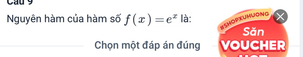 Cau 9 
Nguyên hàm của hàm số f(x)=e^x là: 
#SHOPXUHUONG 
Săn 
Chọn một đáp án đúng VOUCHER