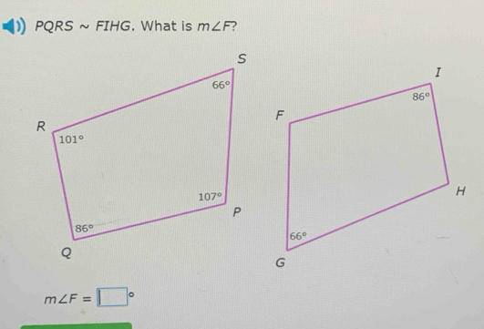 PQRS ~ FIHG. What is m∠ F ?
m∠ F=□°