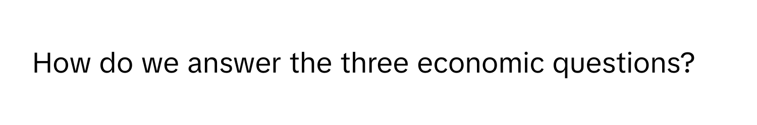 How do we answer the three economic questions?