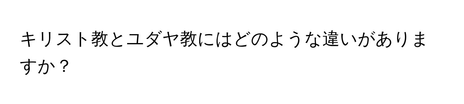 キリスト教とユダヤ教にはどのような違いがありますか？