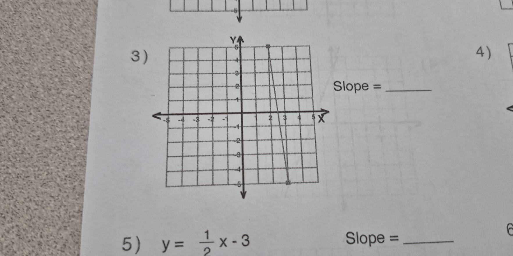 5 
3 
4) 
Slope =_ 
5) y= 1/2 x-3
Slope =_