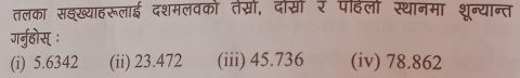 तलका सइख्याहरूलाई दशमलवको तेस्ों, दोसोर पहिलो स्थानमा शून्यान्त
गर्नुहोस् ः
(i) 5.6342 (ii) 23.472 (iii) 45.736 (iv) 78.862