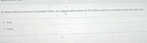 A reservation/contract is needed when an organization plans to host the event in a location they do not own.
True
False