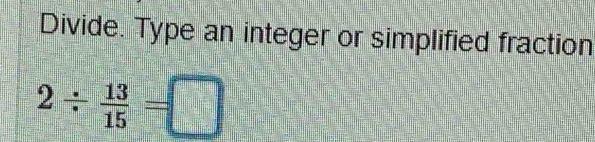 Divide. Type an integer or simplified fraction
2/  13/15 =□