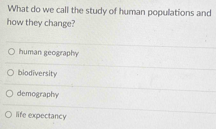 What do we call the study of human populations and
how they change?
human geography
biodiversity
demography
life expectancy