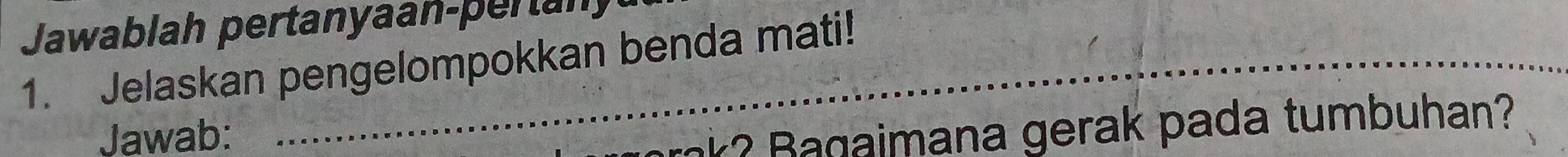 Jawablah pertanyaan-pertany 
_ 
1. Jelaskan pengelompokkan benda mati! 
Jawab: 
_ 
g mana gerak pada tumbuhan?