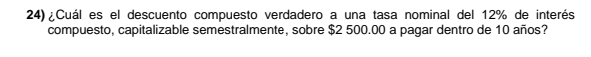 ¿Cuál es el descuento compuesto verdadero a una tasa nominal del 12% de interés 
compuesto, capitalizable semestralmente, sobre $2 500.00 a pagar dentro de 10 años?
