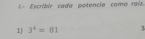 Escribir cada potencia como raíz. 
1) 3^4=81
3