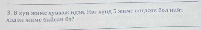 8 хун жимс хувааж идэв. Нэг хунд 5 жимс ногдсон бол нийт 
xэдэн жимс бaйcaн 6э?