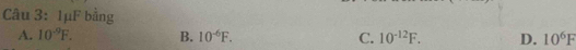 1μF bằng
A. 10^(-9)F. B. 10^(-6)F. C. 10^(-12)F. D. 10^6F