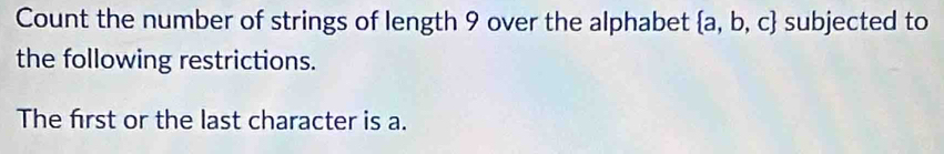 Count the number of strings of length 9 over the alphabet  a,b,c subjected to 
the following restrictions. 
The frst or the last character is a.