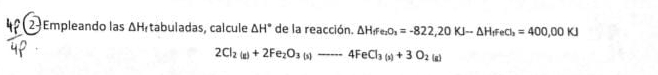 Empleando las △ H_f tabuladas, calcule △ H° de la reacción. △ H_ffe_2O_3=-822,20KJ-△ H_fFecI_3=400,00KJ
2Cl_2(g)+2Fe_2O_3(s)--4FeCl_3(s)+3O_2(g)