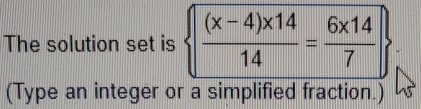 The solution set is beginarrayl  ((x-4)* 14)/14 = (6* 14)/7 endarray.
(Type an integer or a simplified fraction.)