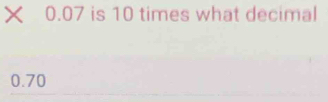 × 0.07 is 10 times what decimal
0.70