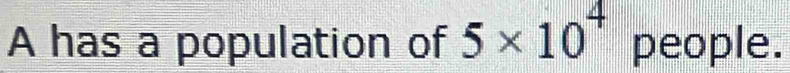 A has a population of 5* 10^4 people.