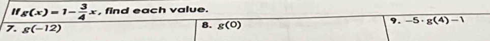 " g(x)=1- 3/4 x , find each value. 
9. -5· g(4)-1
7. g(-12)
8. g(0)