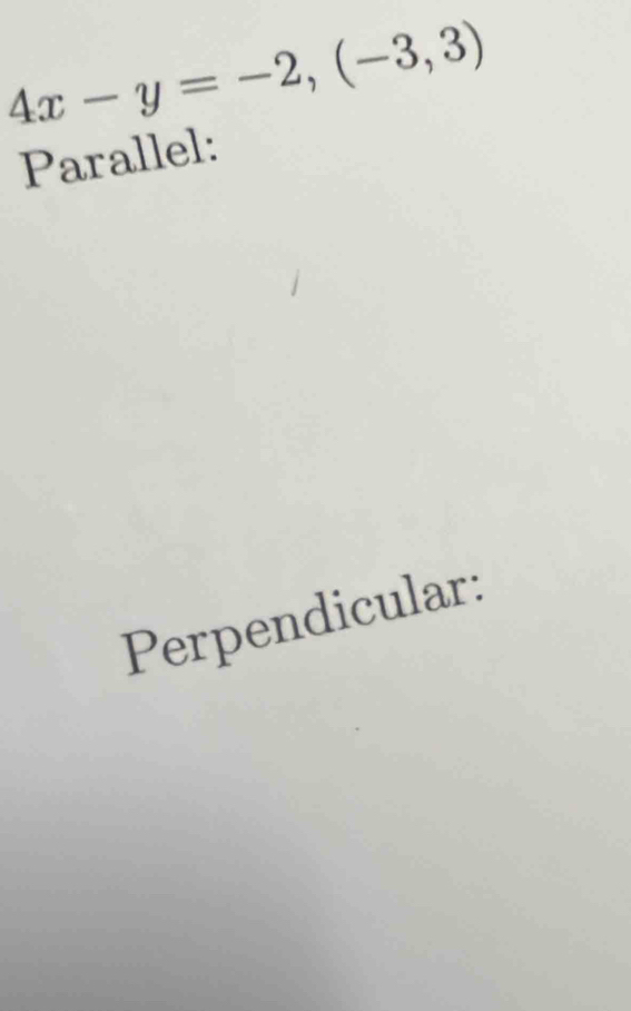 4x-y=-2, (-3,3)
Parallel: 
Perpendicular: