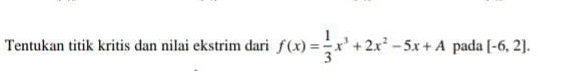 Tentukan titik kritis dan nilai ekstrim dari f(x)= 1/3 x^3+2x^2-5x+A pada [-6,2].