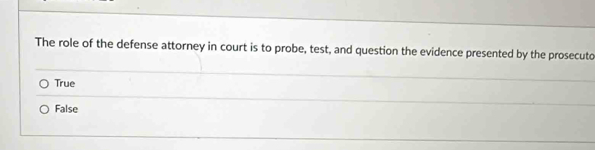 The role of the defense attorney in court is to probe, test, and question the evidence presented by the prosecuto
True
False