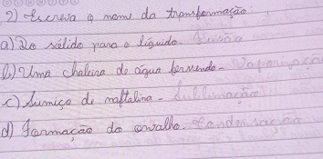 tscrea g now do trambormagao 
ade selido pana a liguido 
( Qma chaleina do aqua benwende. 
c) dumico do maltalina. 
d famacao do awall.