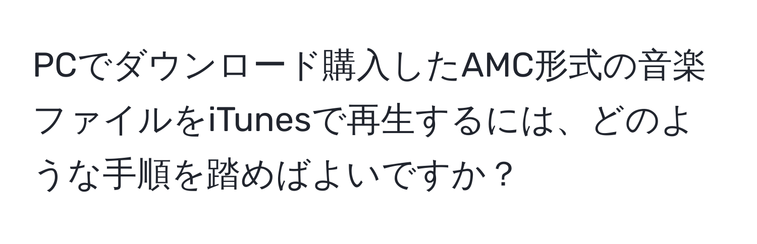 PCでダウンロード購入したAMC形式の音楽ファイルをiTunesで再生するには、どのような手順を踏めばよいですか？