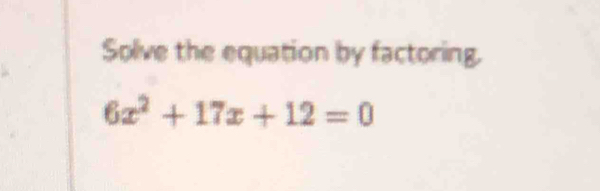 Solve the equation by factoring.
6x^2+17x+12=0