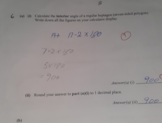 Calculate the interior angle of a regular heptagon (seven-sided polygon). 
Write down all the figures on your calculator display. 
Answer(a) (i)_ 
(ii) Round your answer to part (a)(i) to 1 decimal place. 
Answer(a) (ii)_ 
(b)