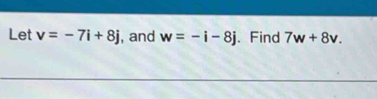 Let v=-7i+8j , and w=-i-8j. Find 7w+8v.