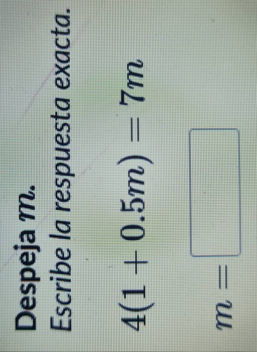 Despeja m. 
Escribe la respuesta exacta.
4(1+0.5m)=7m
m=□