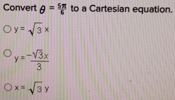 Convert θ = 5π /6  to a Cartesian equation.
y=sqrt(3)x
y= (-sqrt(3)x)/3 
x=sqrt(3)y