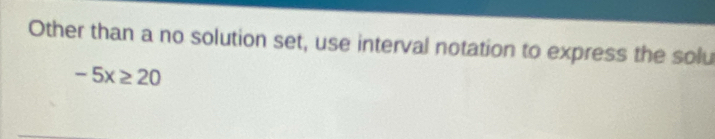 Other than a no solution set, use interval notation to express the solu
-5x≥ 20