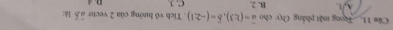 Cầu 11. Trong mặt phẳng Ovy cho vector a=(1;3), vector b=(-2;1). Tích vô hướng của 2 vecto vector avector b là:
A, 1 、 B. 2. C. 3. D. d