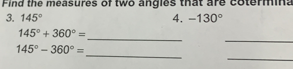 Find the measures of two angles that are cotermina 
3. 145° 4. -130°
_ 
_
145°+360°=
_ 
_
145°-360°=