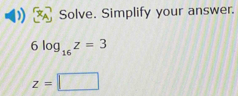 Solve. Simplify your answer.
6log _16z=3
z=□