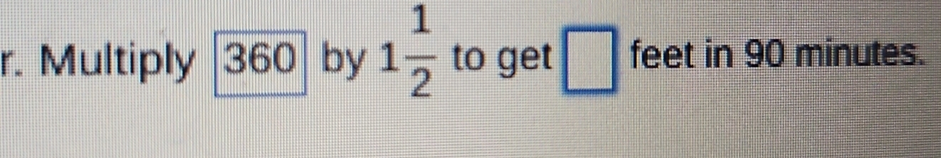 Multiply . l^ 36 C by 1 1/2  to get □ feet in 90 minutes.