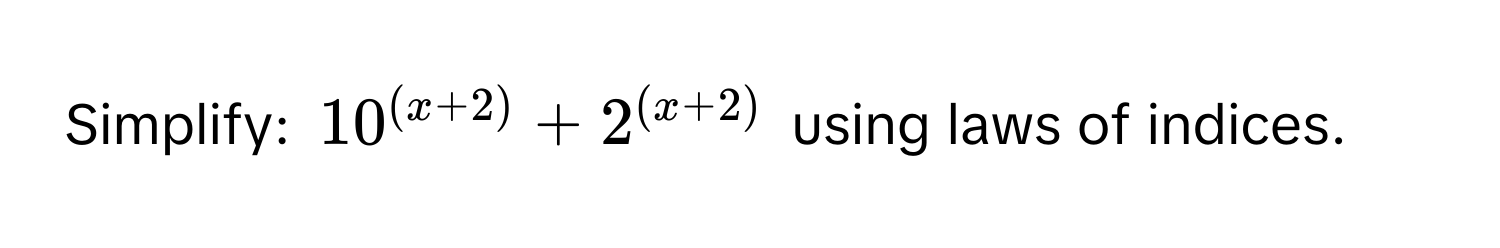 Simplify: $10^((x+2)) + 2^((x+2))$ using laws of indices.