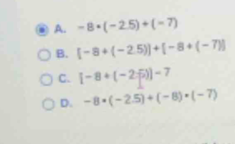 A. -8· (-2.5)+(-7)
B. [-8+(-2.5)]+[-8+(-7)]
C. [-8+(-2;p)]-7
D. -8* (-2.5)+(-8)* (-7)