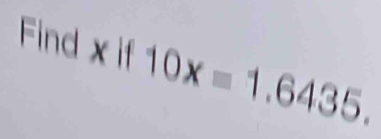 Find . xif10x=1.6435.