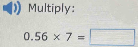 Multiply:
0.56* 7=□