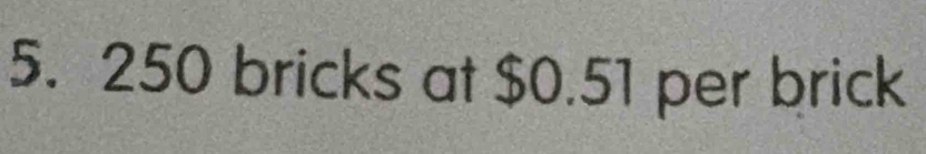 250 bricks at $0.51 per brick